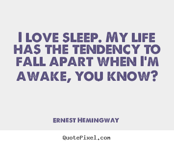 Design custom image quotes about love - I love sleep. my life has the tendency to fall apart when i'm awake,..