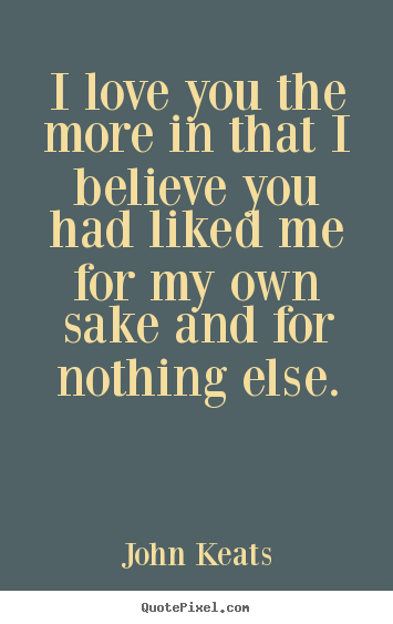 Sayings about love - I love you the more in that i believe you had liked me for my own sake..