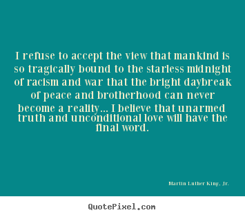 Love quotes - I refuse to accept the view that mankind is so tragically bound to..
