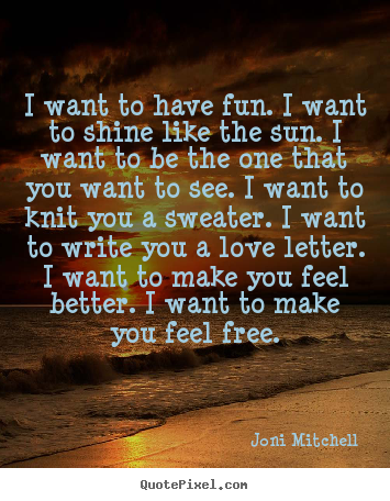 Design picture quotes about love - I want to have fun. i want to shine like the sun. i want to be the one..