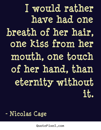Nicolas Cage picture sayings - I would rather have had one breath of her hair, one kiss.. - Love quotes