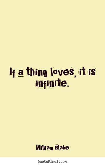 William Blake picture quotes - If a thing loves, it is infinite. - Love quote