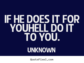 Unknown picture quotes - If he does it for youhell do it to you. - Love quote