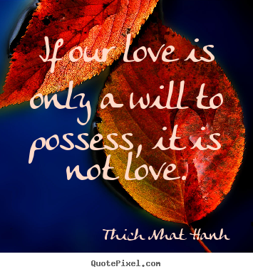 Love quotes - If our love is only a will to possess, it..