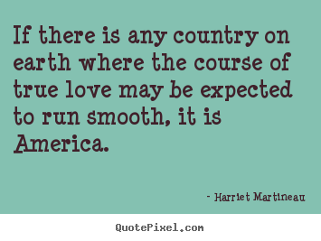 If there is any country on earth where the course.. Harriet Martineau top love quotes