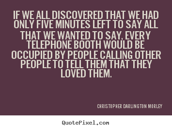 Make picture quotes about love - If we all discovered that we had only five minutes left to..