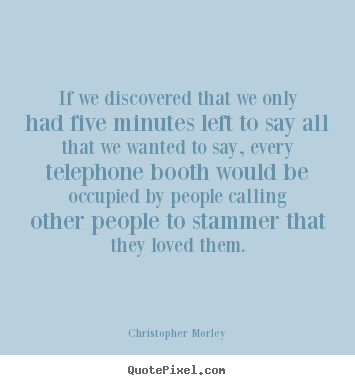 Christopher Morley picture quotes - If we discovered that we only had five minutes left to.. - Love quotes