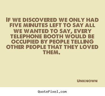 Love quotes - If we discovered we only had five minutes left to say all..