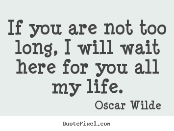 Quotes about love - If you are not too long, i will wait here for you all my life.