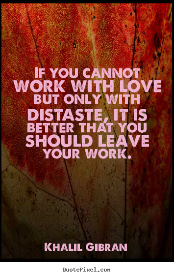 Love quotes - If you cannot work with love but only with distaste, it is better..