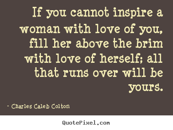 Quotes about love - If you cannot inspire a woman with love of you, fill her above..