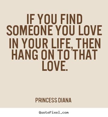 Love quotes - If you find someone you love in your life,..