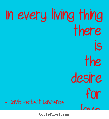 Love quotes - In every living thing there is the desire for love.
