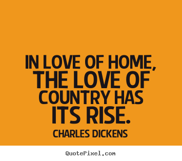 Love quotes - In love of home, the love of country has its..