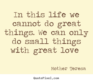 Quotes about love - In this life we cannot do great things. we can only do small things..