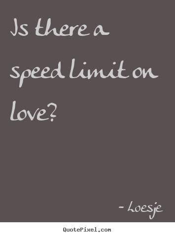 Quotes about love - Is there a speed limit on love?