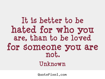 Create graphic photo quotes about love - It is better to be hated for who you are, than to be..