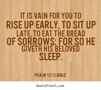 Psalm 127:2 Bible picture quotes - It is vain for you to rise up early, to sit up late, to eat the bread.. - Love quotes