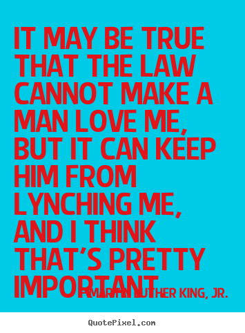 Love sayings - It may be true that the law cannot make a man love me, but it..