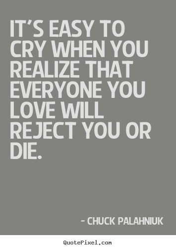 Make poster quotes about love - It's easy to cry when you realize that everyone you love will reject..