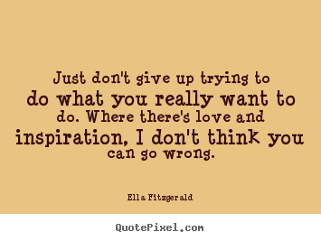 Quote about love - Just don't give up trying to do what you really want to..