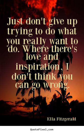 Create photo quotes about love - Just don't give up trying to do what you really want to do...