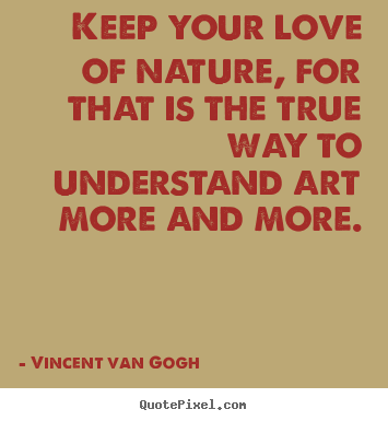 Quote about love - Keep your love of nature, for that is the true..