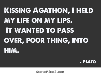 Quote about love - Kissing agathon, i held my life on my lips...