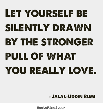 Quote about love - Let yourself be silently drawn by the stronger pull of what you really..