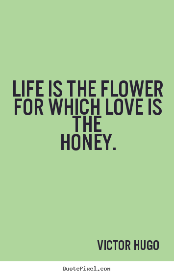 Quotes about love - Life is the flower for which love is the honey.