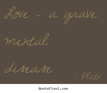 Quotes about love - Love - a grave mental disease.