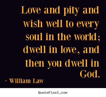 Quote about love - Love and pity and wish well to every soul..