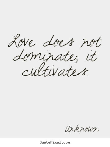 Quote about love - Love does not dominate; it cultivates.