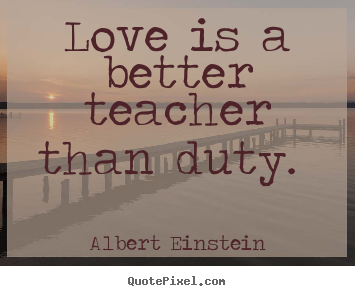 Quotes about love - Love is a better teacher than duty.