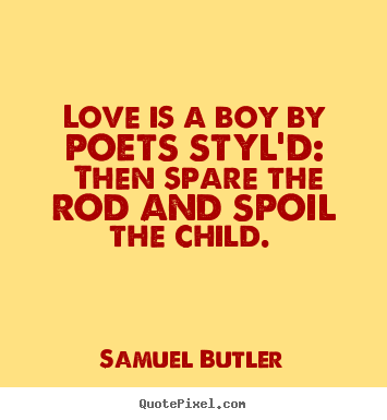 Love is a boy by poets styl'd: then spare the rod.. Samuel Butler famous love quotes