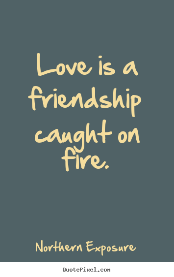 Northern Exposure picture quotes - Love is a friendship caught on fire. - Love quotes