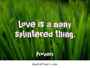 Diy picture quote about love - Love is a many splintered thing.
