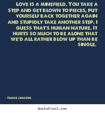 Love is a minefield. you take a step and get blown to.. Famke Janssen  love quotes