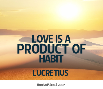 Quotes about love - Love is a product of habit