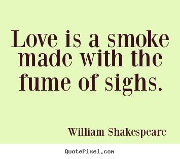 Love is a smoke made with the fume of sighs. William Shakespeare top love quotes