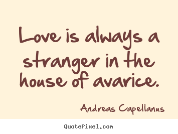 Andreas Capellanus picture quotes - Love is always a stranger in the house of avarice. - Love quote