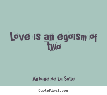 Love quote - Love is an egoism of two