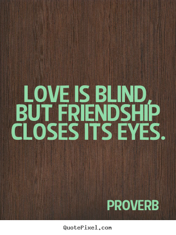 Proverb photo quote - Love is blind, but friendship closes its eyes. - Love quotes