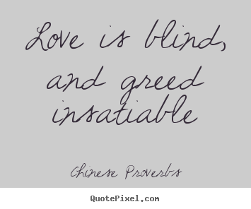 Chinese Proverbs picture quote - Love is blind, and greed insatiable - Love quote