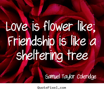 Love quote - Love is flower like; friendship is like a sheltering tree