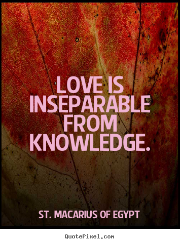 St. Macarius Of Egypt picture quote - Love is inseparable from knowledge. - Love quote