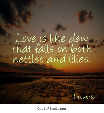 Customize picture quotes about love - Love is like dew that falls on both nettles and lilies.