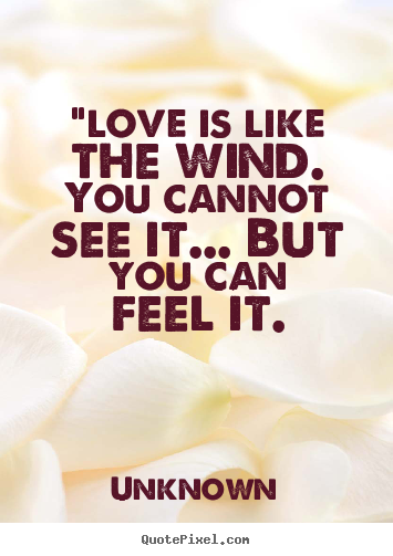 "love is like the wind. you cannot see it..... Unknown top love quotes