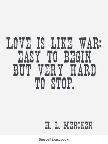 H. L. Mencken image quotes - Love is like war: easy to begin but very hard to stop. - Love quotes