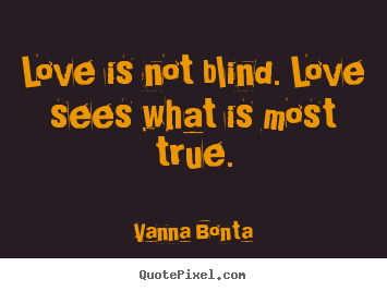 Vanna Bonta photo quotes - Love is not blind. love sees what is most true. - Love quote